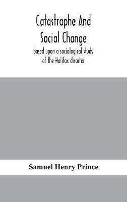 Catastrophe and social change: based upon a sociological study of the Halifax disaster - Samuel Henry Prince - cover