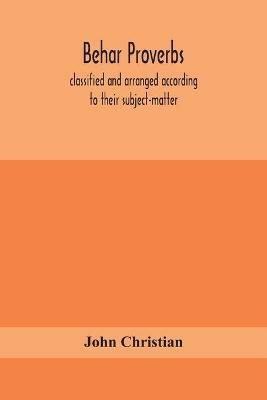 Behar proverbs, classified and arranged according to their subject-matter, and translated into English with notes, illustrating the social custom, popular superstitution, and every-day life of the people, and giving the tales and folk-lore on which they ar - John Christian - cover