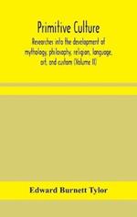 Primitive culture: researches into the development of mythology, philosophy, religion, language, art, and custom (Volume II)