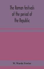 The Roman festivals of the period of the Republic; an introduction to the study of the religion of the Romans