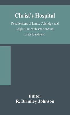 Christ's Hospital; recollections of Lamb, Coleridge, and Leigh Hunt; with some account of its foundation - cover