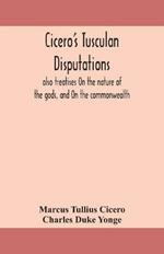 Cicero's Tusculan disputations: also treatises On the nature of the gods, and On the commonwealth