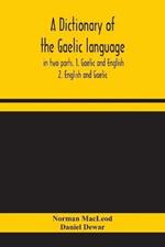 A dictionary of the Gaelic language, in two parts. 1. Gaelic and English. - 2. English and Gaelic