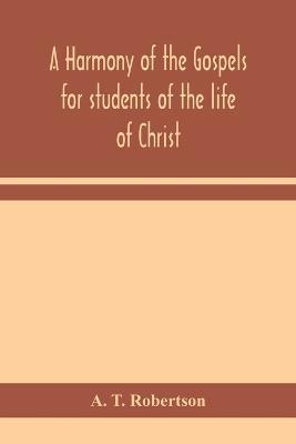 A harmony of the Gospels for students of the life of Christ: based on the Broadus Harmony in the revised version - A T Robertson - cover