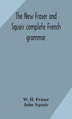 The new Fraser and Squair complete French grammar - W H Fraser,John Squair - cover