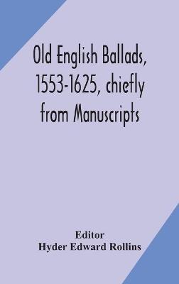 Old English Ballads, 1553-1625, Chiefly From Manuscripts - cover