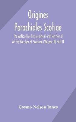 Origines Parochiales Scotiae. the Antiquities Ecclesiastical and Territorial of the Parishes of Scotland (Volume II) Part II. - Cosmo Nelson Innes - cover