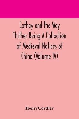 Cathay and the Way Thither Being A Collection of Medieval Notices of China (Volume IV) - Henri Cordier - cover