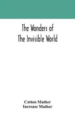 The wonders of the invisible world: being an account of the tryals of several witches lately executed in New England: to which is added: A farther account of the tryals of the New-England witches - Cotton Mather,Increase Mather - cover