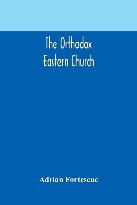 The Orthodox Eastern Church - Adrian Fortescue - cover
