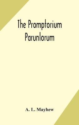 The Promptorium Parunlorum; The First English-Latin Dictionary Edited From The Manuscript in The Chapter Library at Winchester, With Introduction, Notes, and Glossaries - A L Mayhew - cover