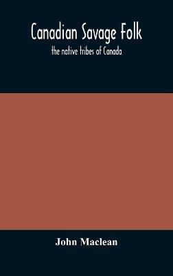 Canadian savage folk: the native tribes of Canada - John MacLean - cover