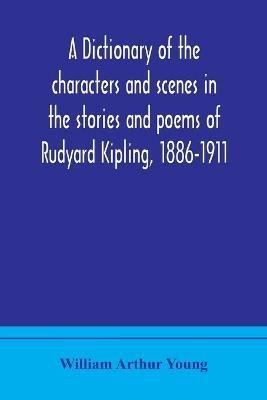 A dictionary of the characters and scenes in the stories and poems of Rudyard Kipling, 1886-1911 - William Arthur Young - cover