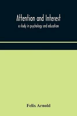 Attention and interest: a study in psychology and education - Felix Arnold - cover