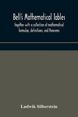 Bell's mathematical tables; together with a collection of mathematical formulae, definitions, and theorems - Ludwik Silberstein - cover