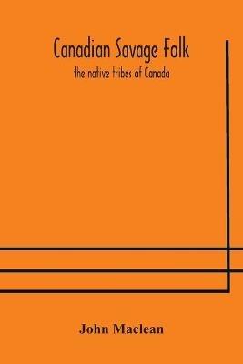 Canadian savage folk: the native tribes of Canada - John MacLean - cover