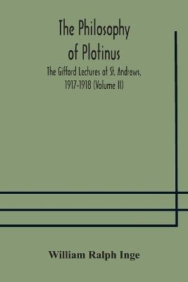 The philosophy of Plotinus; The Gifford Lectures at St. Andrews, 1917-1918 (Volume II) - William Ralph Inge - cover