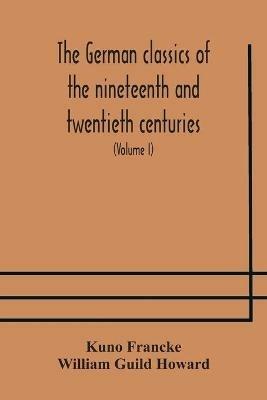 The German classics of the nineteenth and twentieth centuries: masterpieces of German literature translated into English (Volume I) - Kuno Francke,William Guild Howard - cover
