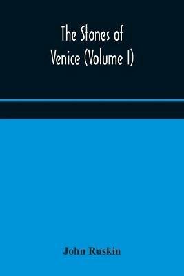 The stones of Venice (Volume I) - John Ruskin - cover