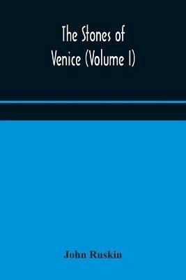 The stones of Venice (Volume I) - John Ruskin - cover