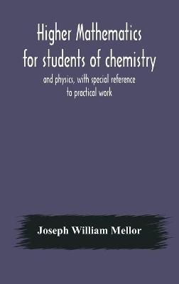 Higher mathematics for students of chemistry and physics, with special reference to practical work - Joseph William Mellor - cover