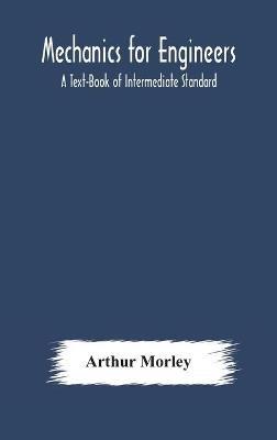 Mechanics for Engineers: A Text-Book of Intermediate Standard - Arthur Morley - cover
