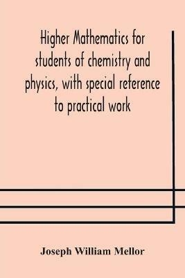 Higher mathematics for students of chemistry and physics, with special reference to practical work - Joseph William Mellor - cover