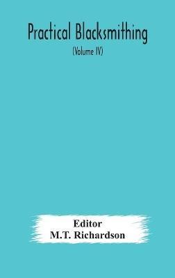 Practical blacksmithing A Collection of Articles Contributed at Different Times by Skilled Workmen to the Columns of "The Blacksmith and Wheelwright" And Covering Nearly the Whole Range of Blacksmithing from the Simplest Job of Work to Some of the Most Com - cover