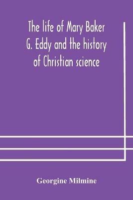 The life of Mary Baker G. Eddy and the history of Christian science - Georgine Milmine - cover