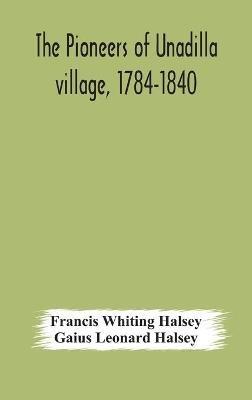 The pioneers of Unadilla village, 1784-1840 Reminiscences of Village Life and of Panama and California from 184O to 1850 - Francis Whiting Halsey,Gaius Leonard Halsey - cover