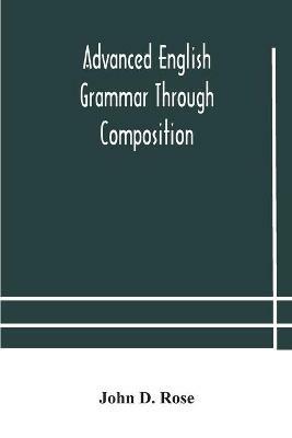 Advanced English grammar through composition - John D Rose - cover