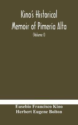 Kino's historical memoir of Pimería Alta; a contemporary account of the beginnings of California, Sonora, and Arizona (Volume I) - Eusebio Francisco Kino,Herbert Eugene Bolton - cover