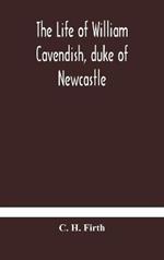 The life of William Cavendish, duke of Newcastle, to which is added The true relation of my birth, breeding and life