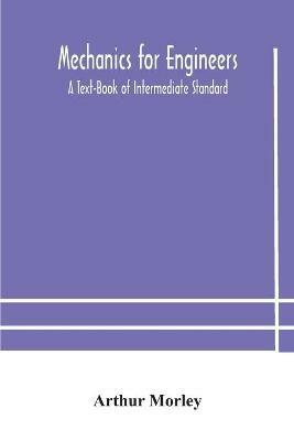 Mechanics for Engineers: A Text-Book of Intermediate Standard - Arthur Morley - cover