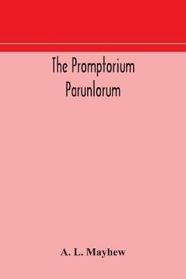 The Promptorium Parunlorum; The First English-Latin Dictionary Edited From The Manuscript in The Chapter Library at Winchester, With Introduction, Notes, and Glossaries - A L Mayhew - cover