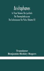 Aristophanes In Three Volumes The Lysistrata The Thesmophokiazusae The Ecclesiazusae The Plutus (Volume III)