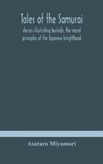 Tales of the Samurai; stories illustrating bushido, the moral principles of the Japanese knighthood