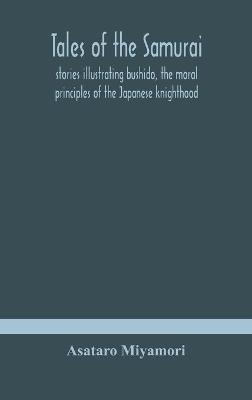 Tales of the Samurai; stories illustrating bushido, the moral principles of the Japanese knighthood - Asataro Miyamori - cover