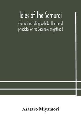 Tales of the Samurai; stories illustrating bushido, the moral principles of the Japanese knighthood - Asataro Miyamori - cover