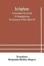 Aristophanes In Three Volumes The Lysistrata The Thesmophokiazusae The Ecclesiazusae The Plutus (Volume III)
