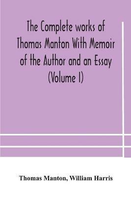 The complete works of Thomas Manton With Memoir of the Author and an Essay (Volume I) - Thomas Manton,William Harris - cover