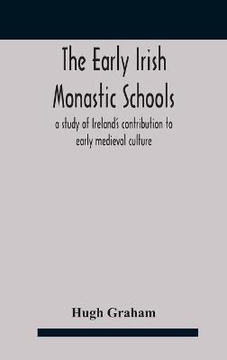 The early Irish monastic schools: a study of Ireland's contribution to early medieval culture - Hugh Graham - cover