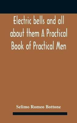 Electric bells and all about them A Practical Book of Practical Men - Selimo Romeo Bottone - cover