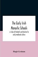 The Early Irish Monastic Schools: A Study Of Ireland'S Contribution To Early Medieval Culture