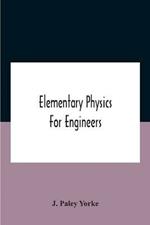 Elementary Physics For Engineers; An Elementary Text Book For First Year Students Taking An Engineering Course In A Technical Institution