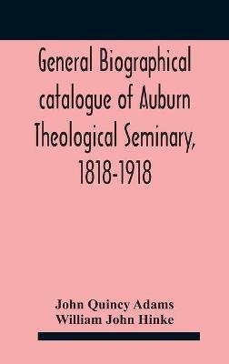 General biographical catalogue of Auburn Theological Seminary, 1818-1918 - John Quincy Adams,William John Hinke - cover