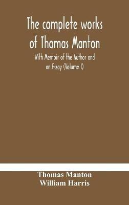 The complete works of Thomas Manton With Memoir of the Author and an Essay (Volume I) - Thomas Manton,William Harris - cover