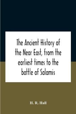 The Ancient History Of The Near East, From The Earliest Times To The Battle Of Salamis - H R Hall - cover