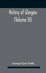 History Of Glasgow (Volume Iii); From The Revolution To The Passing Of The Reform Acts 1832-33