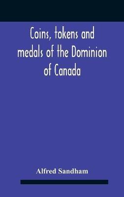 Coins, Tokens And Medals Of The Dominion Of Canada - Alfred Sandham - cover